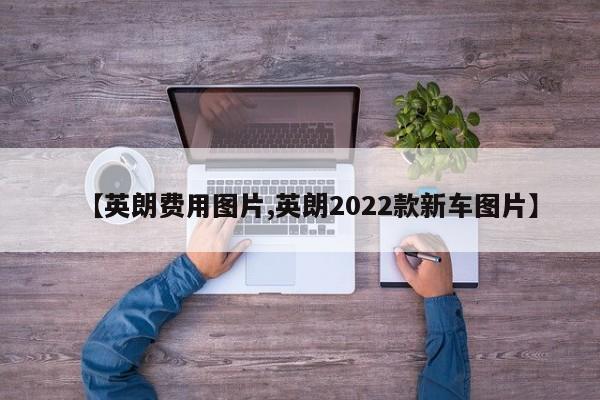 【英朗费用图片,英朗2022款新车图片】