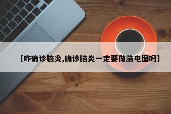 【咋确诊脑炎,确诊脑炎一定要做脑电图吗】