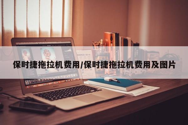 保时捷拖拉机费用/保时捷拖拉机费用及图片