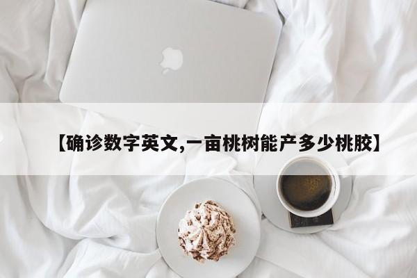 【确诊数字英文,一亩桃树能产多少桃胶】