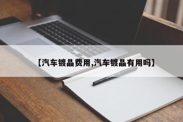 【汽车镀晶费用,汽车镀晶有用吗】