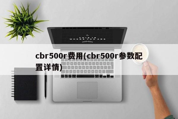 cbr500r费用(cbr500r参数配置详情)