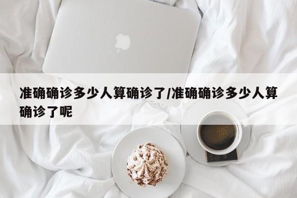 准确确诊多少人算确诊了/准确确诊多少人算确诊了呢
