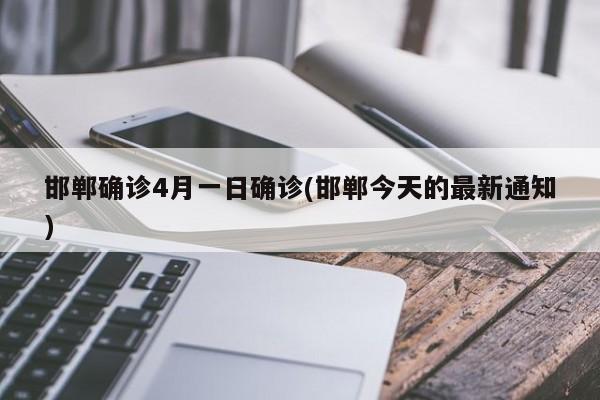 邯郸确诊4月一日确诊(邯郸今天的最新通知)
