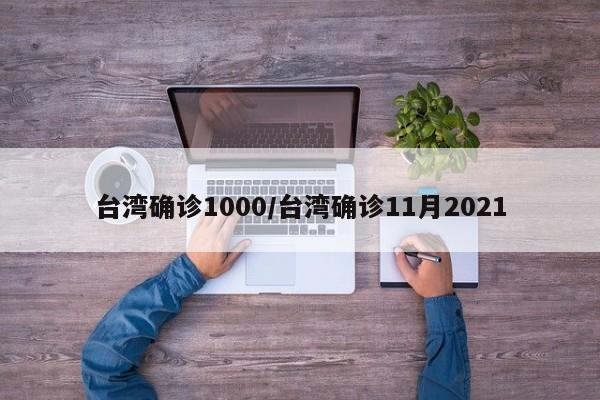 台湾确诊1000/台湾确诊11月2021