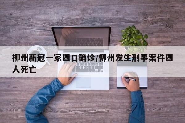 柳州新冠一家四口确诊/柳州发生刑事案件四人死亡