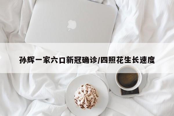 孙辉一家六口新冠确诊/四照花生长速度