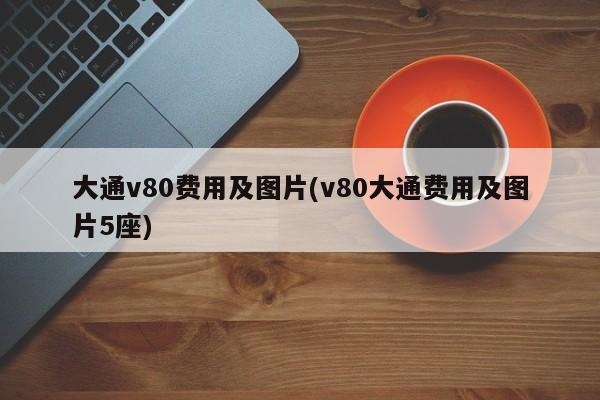 大通v80费用及图片(v80大通费用及图片5座)