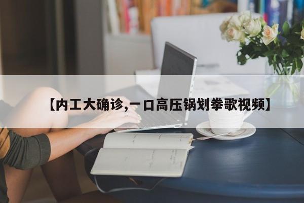 【内工大确诊,一口高压锅划拳歌视频】