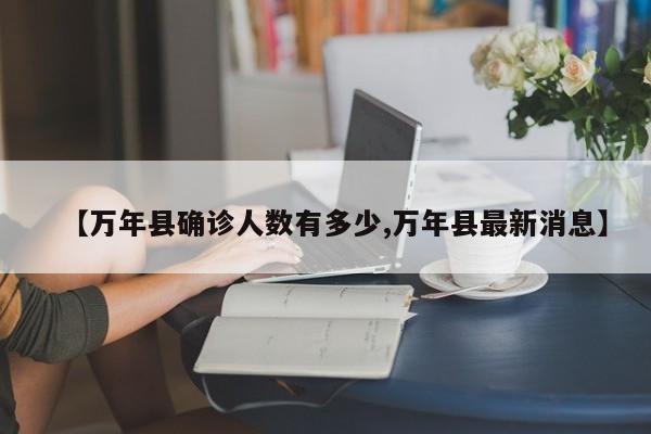 【万年县确诊人数有多少,万年县最新消息】