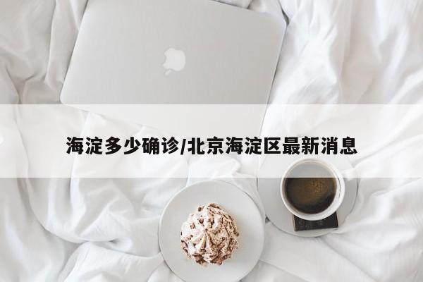 海淀多少确诊/北京海淀区最新消息