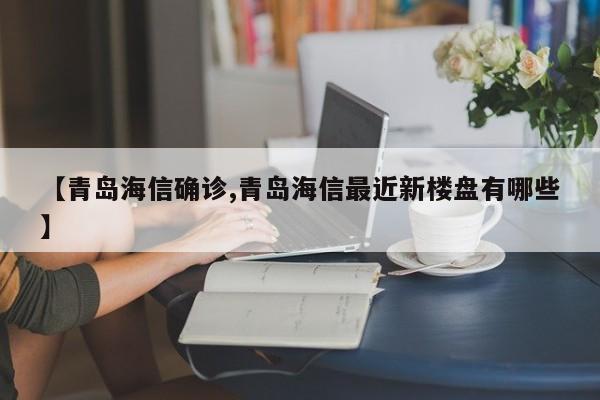 【青岛海信确诊,青岛海信最近新楼盘有哪些】