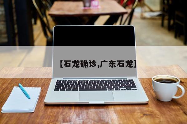 【石龙确诊,广东石龙】
