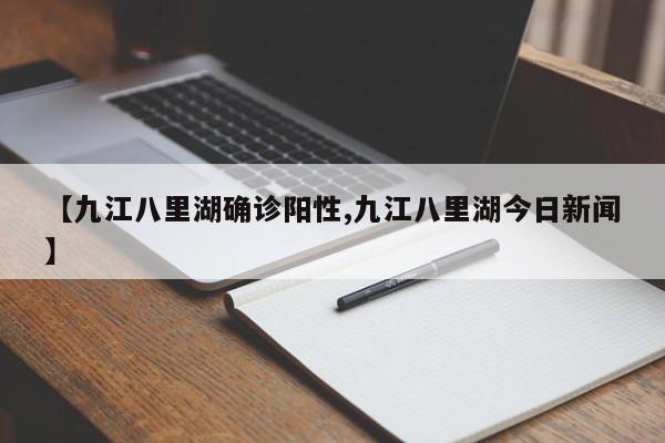 【九江八里湖确诊阳性,九江八里湖今日新闻】