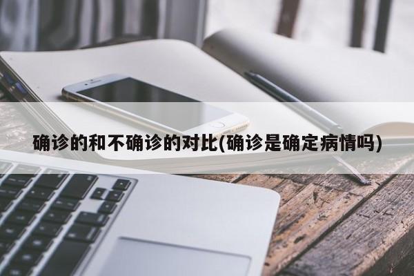 确诊的和不确诊的对比(确诊是确定病情吗)
