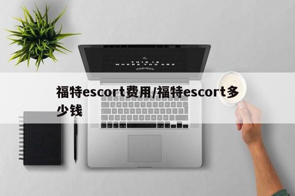 福特escort费用/福特escort多少钱