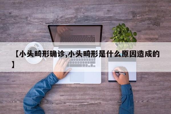 【小头畸形确诊,小头畸形是什么原因造成的】