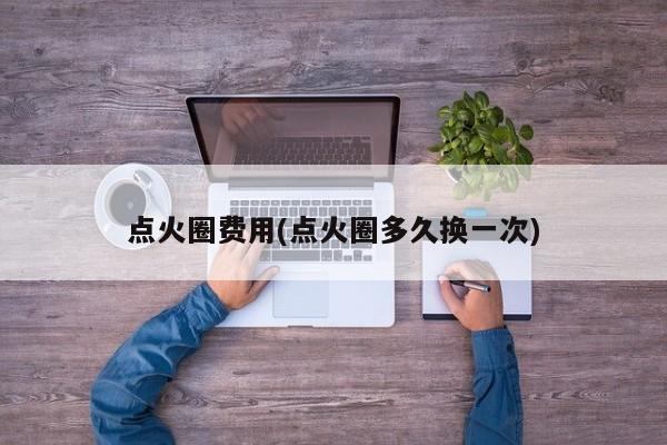 点火圈费用(点火圈多久换一次)