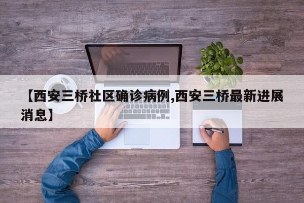 【西安三桥社区确诊病例,西安三桥最新进展消息】