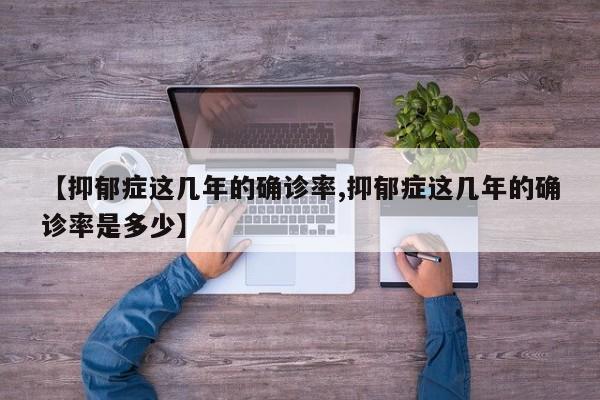 【抑郁症这几年的确诊率,抑郁症这几年的确诊率是多少】