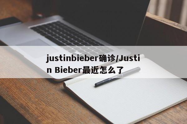 justinbieber确诊/Justin Bieber最近怎么了