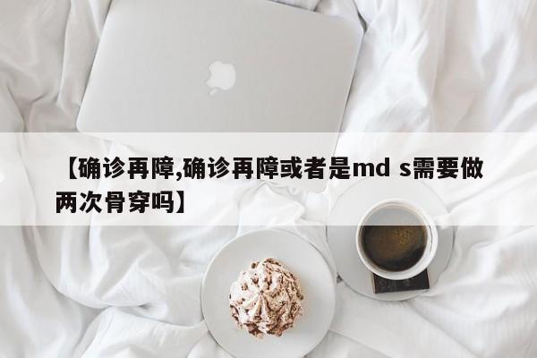 【确诊再障,确诊再障或者是md s需要做两次骨穿吗】