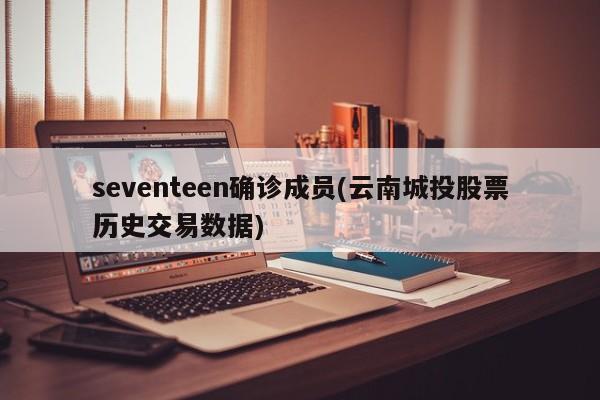 seventeen确诊成员(云南城投股票历史交易数据)
