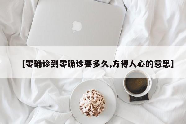 【零确诊到零确诊要多久,方得人心的意思】