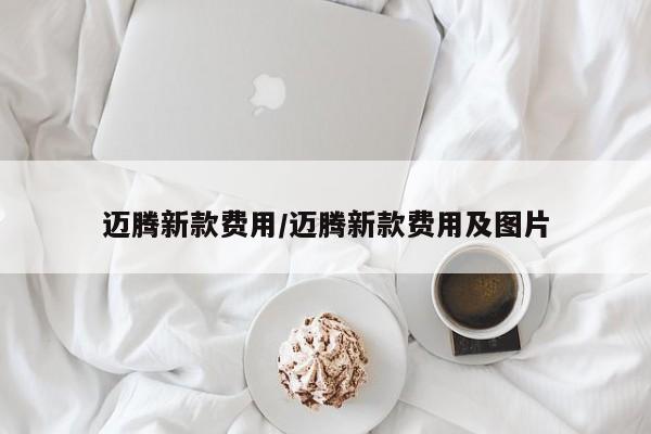 迈腾新款费用/迈腾新款费用及图片