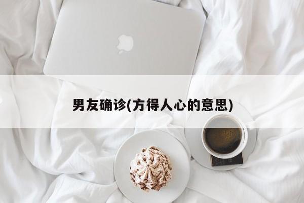 男友确诊(方得人心的意思)