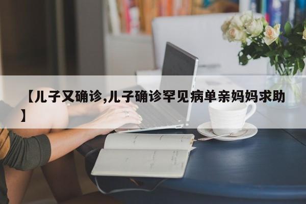 【儿子又确诊,儿子确诊罕见病单亲妈妈求助】