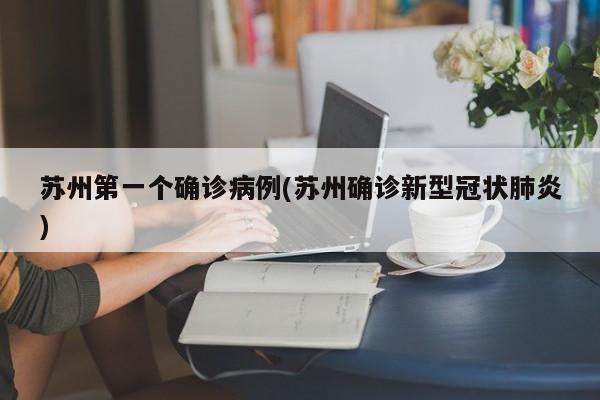 苏州第一个确诊病例(苏州确诊新型冠状肺炎)