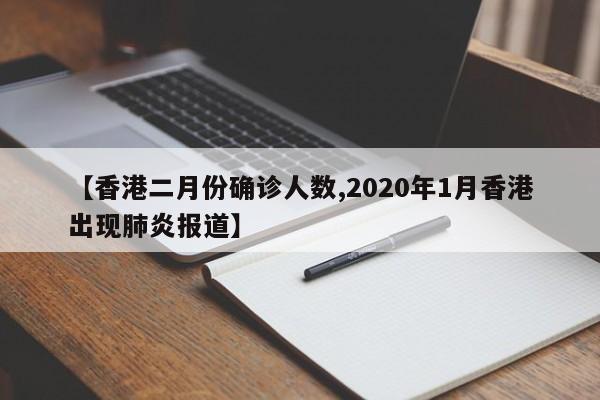 【香港二月份确诊人数,2020年1月香港出现肺炎报道】