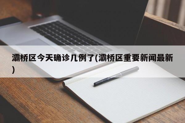 灞桥区今天确诊几例了(灞桥区重要新闻最新)