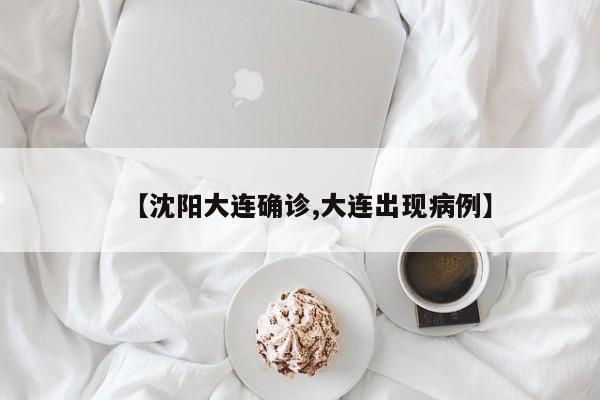 【沈阳大连确诊,大连出现病例】