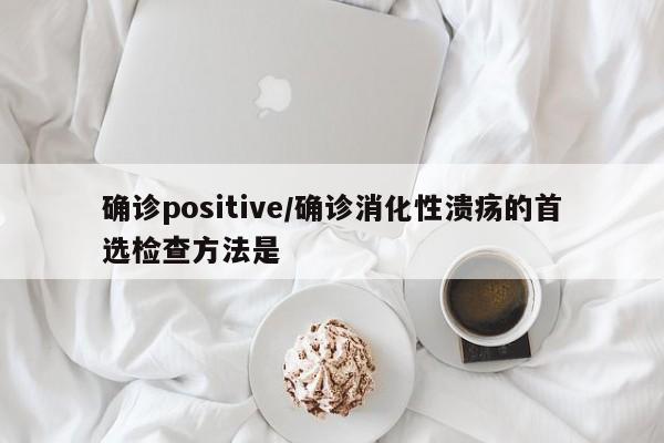 确诊positive/确诊消化性溃疡的首选检查方法是