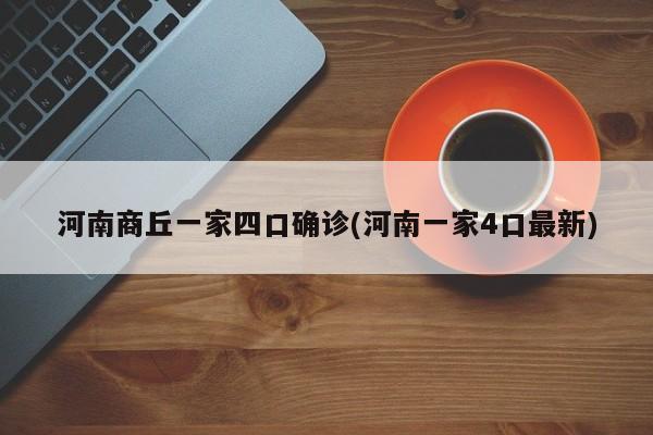 河南商丘一家四口确诊(河南一家4口最新)
