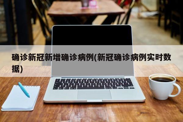 确诊新冠新增确诊病例(新冠确诊病例实时数据)