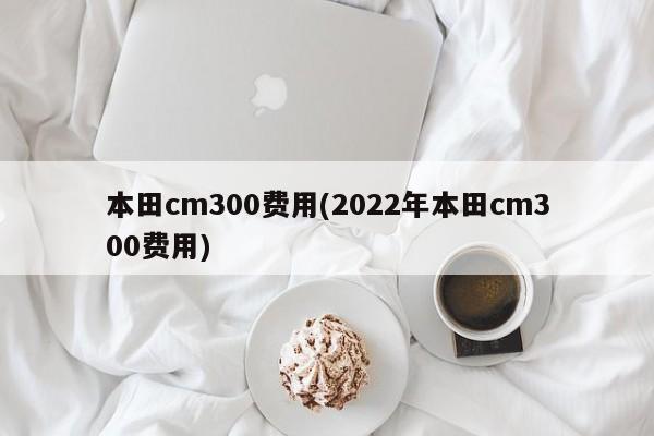 本田cm300费用(2022年本田cm300费用)