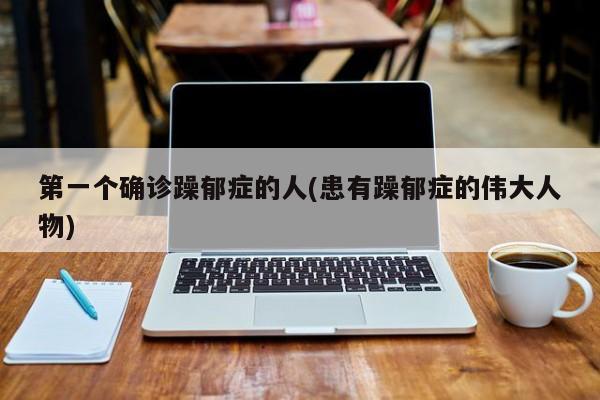 第一个确诊躁郁症的人(患有躁郁症的伟大人物)