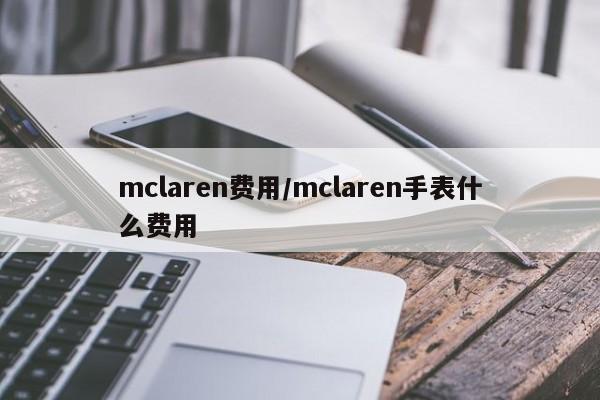 mclaren费用/mclaren手表什么费用