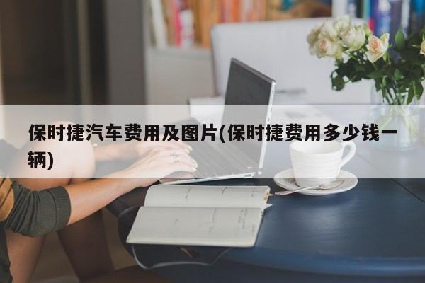 保时捷汽车费用及图片(保时捷费用多少钱一辆)