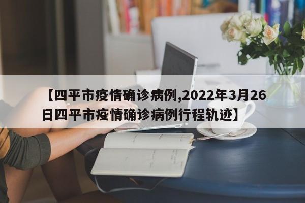 【四平市疫情确诊病例,2022年3月26日四平市疫情确诊病例行程轨迹】