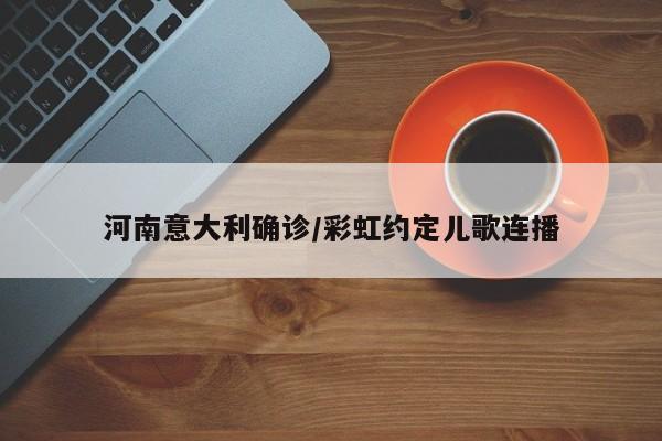 河南意大利确诊/彩虹约定儿歌连播