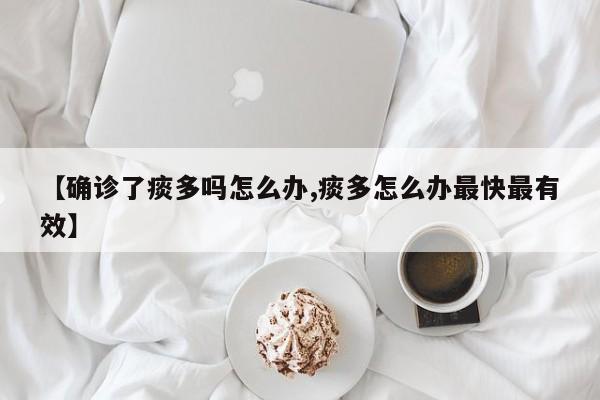 【确诊了痰多吗怎么办,痰多怎么办最快最有效】