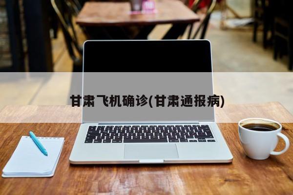 甘肃飞机确诊(甘肃通报病)
