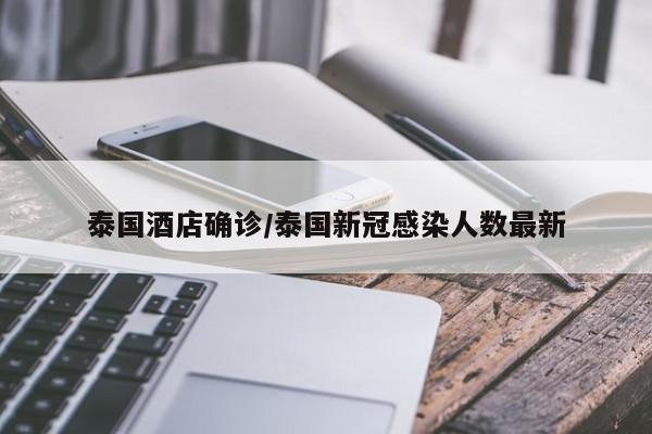泰国酒店确诊/泰国新冠感染人数最新