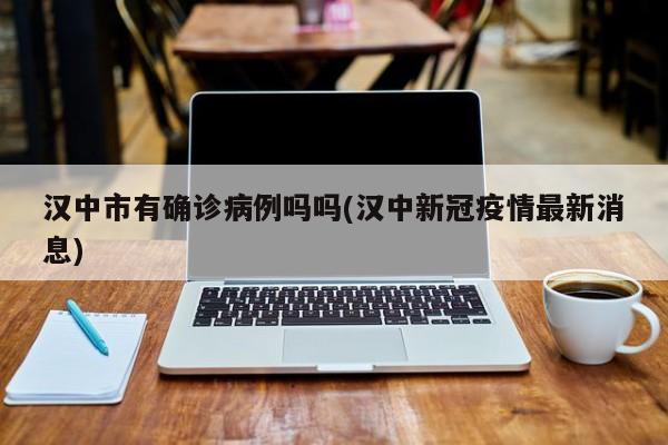 汉中市有确诊病例吗吗(汉中新冠疫情最新消息)