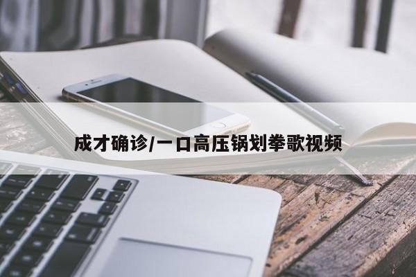 成才确诊/一口高压锅划拳歌视频