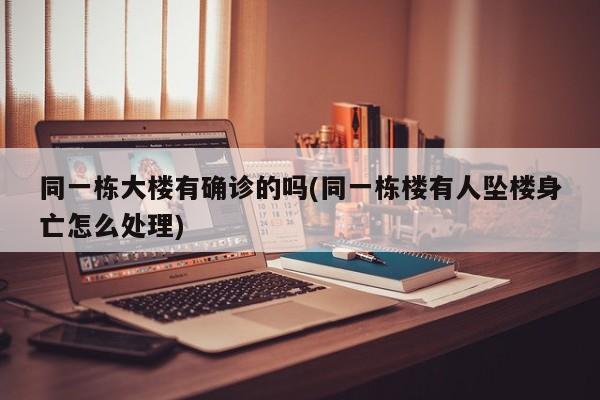 同一栋大楼有确诊的吗(同一栋楼有人坠楼身亡怎么处理)